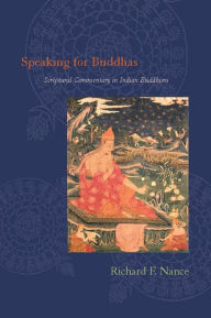Title: Speaking for Buddhas: Scriptural Commentary in Indian Buddhism, Author: Richard Nance