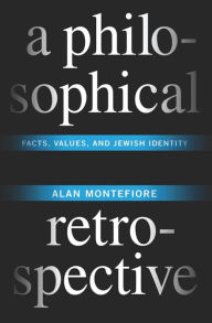 Title: A Philosophical Retrospective: Facts, Values, and Jewish Identity, Author: Alan Montefiore