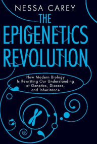 Title: The Epigenetics Revolution: How Modern Biology Is Rewriting Our Understanding of Genetics, Disease, and Inheritance, Author: Nessa Carey