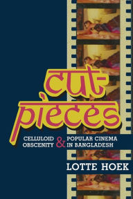 Title: Cut-Pieces: Celluloid Obscenity and Popular Cinema in Bangladesh, Author: Lotte Hoek