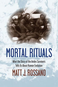 Title: Mortal Rituals: What the Story of the Andes Survivors Tells Us About Human Evolution, Author: Matt J. Rossano