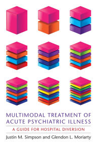 Title: Multimodal Treatment of Acute Psychiatric Illness: A Guide for Hospital Diversion, Author: Justin Simpson