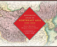 Title: Historical Atlas of Northeast Asia, 1590-2010: Korea, Manchuria, Mongolia, Eastern Siberia, Author: Narangoa Li