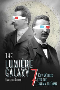 Title: The Lumière Galaxy: Seven Key Words for the Cinema to Come, Author: Francesco Casetti