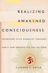 Title: Realizing Awakened Consciousness: Interviews with Buddhist Teachers and a New Perspective on the Mind, Author: Richard Boyle