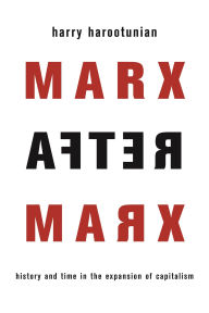 Title: Marx After Marx: History and Time in the Expansion of Capitalism, Author: Harry Harootunian