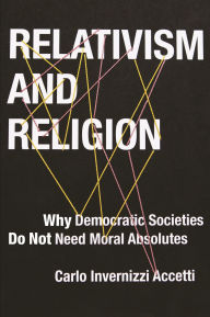 Title: Relativism and Religion: Why Democratic Societies Do Not Need Moral Absolutes, Author: Carlo Accetti