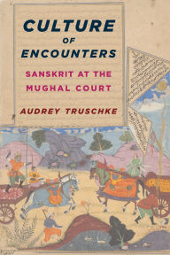 Title: Culture of Encounters: Sanskrit at the Mughal Court, Author: Audrey Truschke