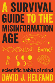 Title: A Survival Guide to the Misinformation Age: Scientific Habits of Mind, Author: David J. Helfand
