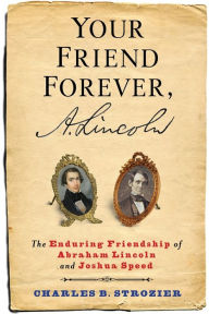 Title: Your Friend Forever, A. Lincoln: The Enduring Friendship of Abraham Lincoln and Joshua Speed, Author: Charles  Strozier
