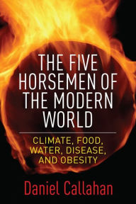 Title: The Five Horsemen of the Modern World: Climate, Food, Water, Disease, and Obesity, Author: Daniel Callahan