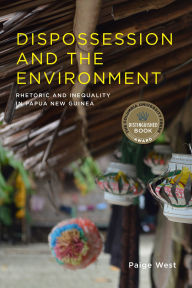 Title: Dispossession and the Environment: Rhetoric and Inequality in Papua New Guinea, Author: Paige West