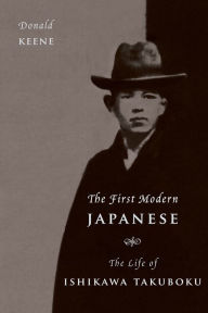 Title: The First Modern Japanese: The Life of Ishikawa Takuboku, Author: Donald Keene