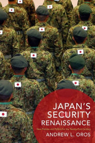 Title: Japan's Security Renaissance: New Policies and Politics for the Twenty-First Century, Author: Andrew Oros