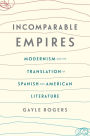 Incomparable Empires: Modernism and the Translation of Spanish and American Literature