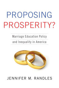 Title: Proposing Prosperity?: Marriage Education Policy and Inequality in America, Author: Jennifer Randles