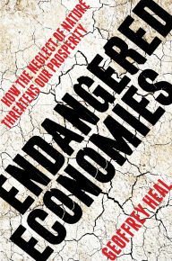 Title: Endangered Economies: How the Neglect of Nature Threatens Our Prosperity, Author: Geoffrey Heal