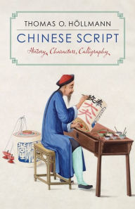 Title: Chinese Script: History, Characters, Calligraphy, Author: Thomas O. Höllmann