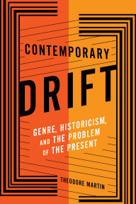 Title: Contemporary Drift: Genre, Historicism, and the Problem of the Present, Author: Theodore Martin