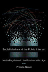 Title: Social Media and the Public Interest: Media Regulation in the Disinformation Age, Author: Philip M. Napoli