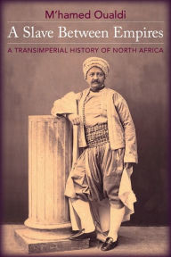 Title: A Slave Between Empires: A Transimperial History of North Africa, Author: M'hamed Oualdi