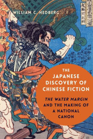 Title: The Japanese Discovery of Chinese Fiction: The Water Margin and the Making of a National Canon, Author: William C. Hedberg