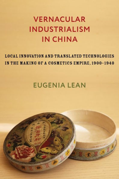 Vernacular Industrialism in China: Local Innovation and Translated Technologies in the Making of a Cosmetics Empire, 1900-1940