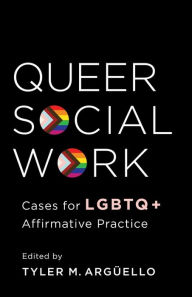 Title: Queer Social Work: Cases for LGBTQ+ Affirmative Practice, Author: Tyler Arguello