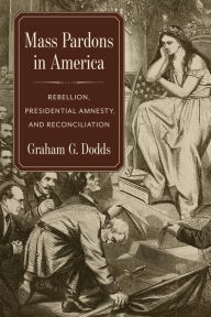 Title: Mass Pardons in America: Rebellion, Presidential Amnesty, and Reconciliation, Author: Graham Dodds