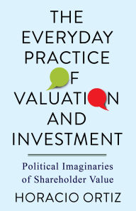 Title: The Everyday Practice of Valuation and Investment: Political Imaginaries of Shareholder Value, Author: Horacio Ortiz