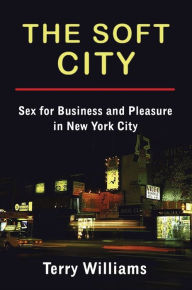Title: The Soft City: Sex for Business and Pleasure in New York City, Author: Terry Williams