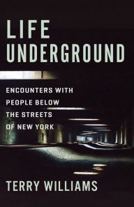 Title: Life Underground: Encounters with People Below the Streets of New York, Author: Terry Williams
