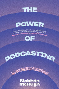 Title: The Power of Podcasting: Telling Stories Through Sound, Author: Siobhàn McHugh