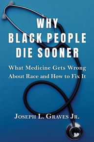 Title: Why Black People Die Sooner: What Medicine Gets Wrong About Race and How to Fix It, Author: Joseph L. Graves Jr.