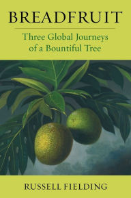Title: Breadfruit: Three Global Journeys of a Bountiful Tree, Author: Russell Fielding