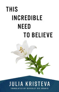 Title: This Incredible Need to Believe, Author: Julia Kristeva