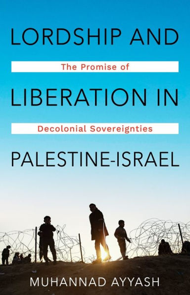 Lordship and Liberation in Palestine-Israel: The Promise of Decolonial Sovereignties