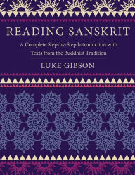 Title: Reading Sanskrit: A Complete Step-by-Step Introduction with Texts from the Buddhist Tradition, Author: Luke Gibson
