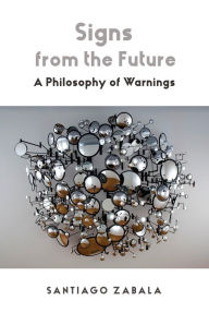Title: Signs from the Future: A Philosophy of Warnings, Author: Santiago Zabala
