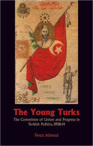 The Young Turks: The Committee of Union and Progress in Turkish Politics, 1908-1914
