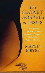 Secret Gospels of Jesus: The Definitive Collection of Gnostic Gospels and Mystical Books about Jesus of Nazareth