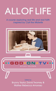 Title: All of Life: A course exploring real life and real faith inspired by Call the Midwife, Author: Bryony Taylor