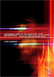 Title: Journalism in the Digital Age: Theory and practice for broadcast, print and online media / Edition 1, Author: John Herbert