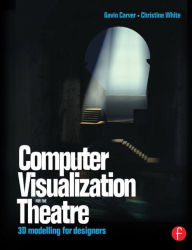 Title: Computer Visualization for the Theatre: 3D Modelling for Designers / Edition 1, Author: Gavin Carver