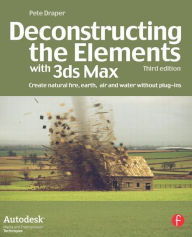 Title: Deconstructing the Elements with 3ds Max: Create natural fire, earth, air and water without plug-ins / Edition 3, Author: Pete Draper