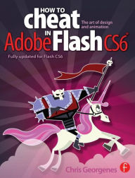 Title: How to Cheat in Adobe Flash CS6: The Art of Design and Animation / Edition 1, Author: Chris Georgenes