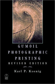 Title: Gumoil Photographic Printing, Revised Edition / Edition 1, Author: Karl Koenig