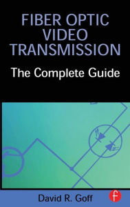 Title: Fiber Optic Video Transmission: The Complete Guide / Edition 1, Author: David Goff