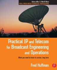Title: Practical IP and Telecom for Broadcast Engineering and Operations: What you need to know to survive, long term / Edition 1, Author: Fred Huffman