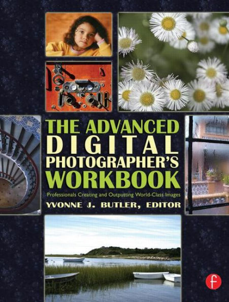 The Advanced Digital Photographer's Workbook: Professionals Creating and Outputting World-Class Images / Edition 1